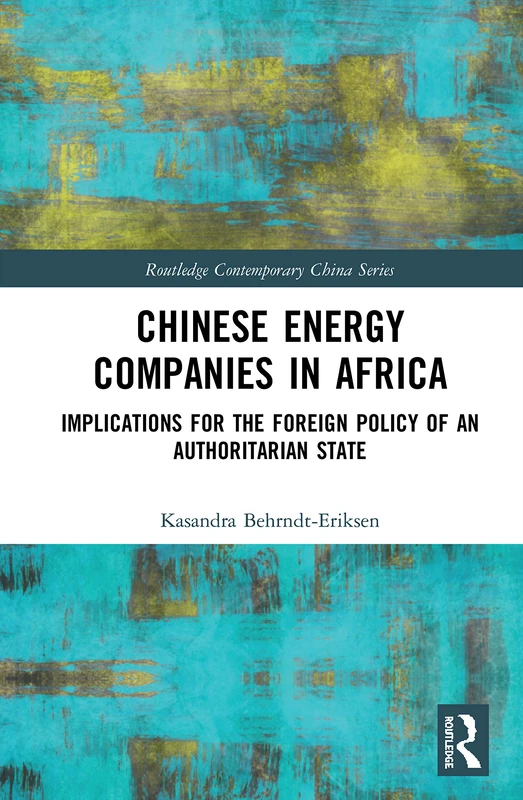 Chinese Energy Companies in Africa: Implications for the Foreign Policy of an Authoritarian State (Routledge Contemporary China Series)