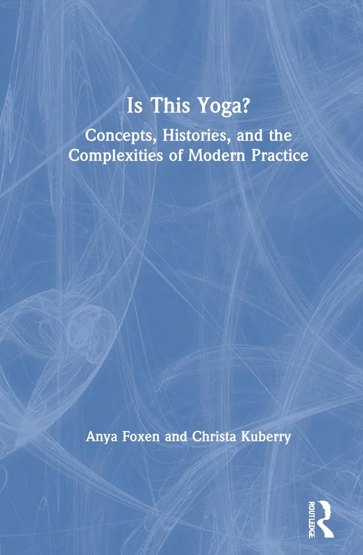 Is This Yoga?: Concepts, Histories, and the Complexities of Modern Practice - Image 1