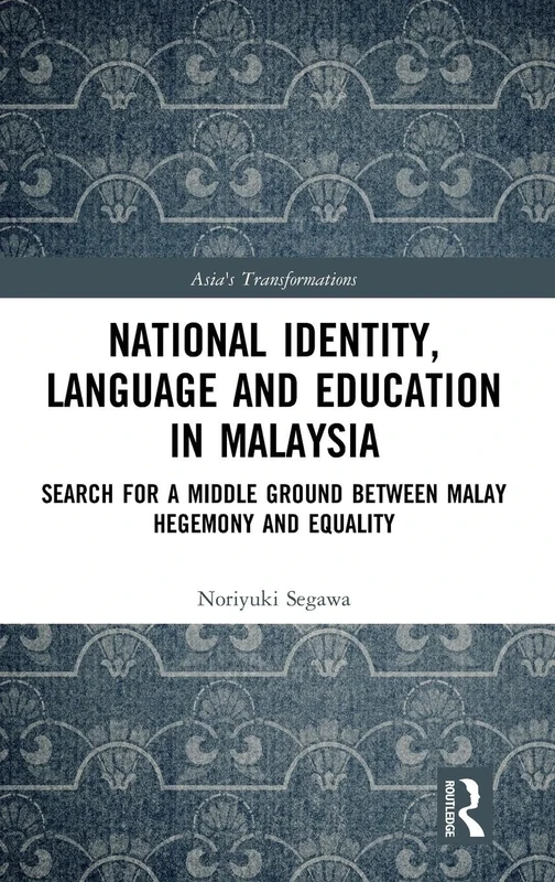 National Identity, Language and Education in Malaysia: Search for a Middle Ground between Malay Hegemony and Equality (Asia's Transformations)
