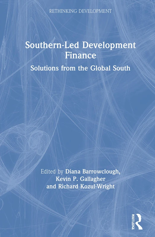 Southern-Led Development Finance: Solutions from the Global South (Rethinking Development)