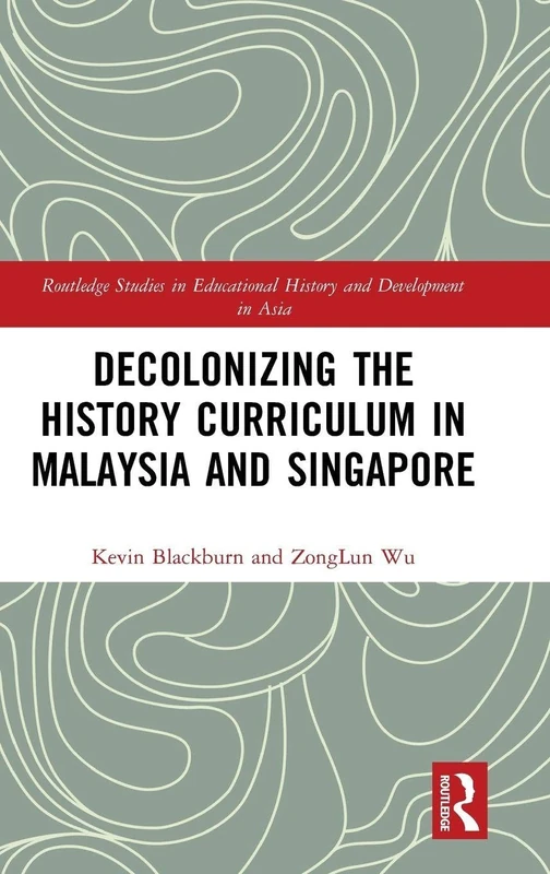 Decolonizing the History Curriculum in Malaysia and Singapore (Routledge Studies in Educational History and Development in Asia)