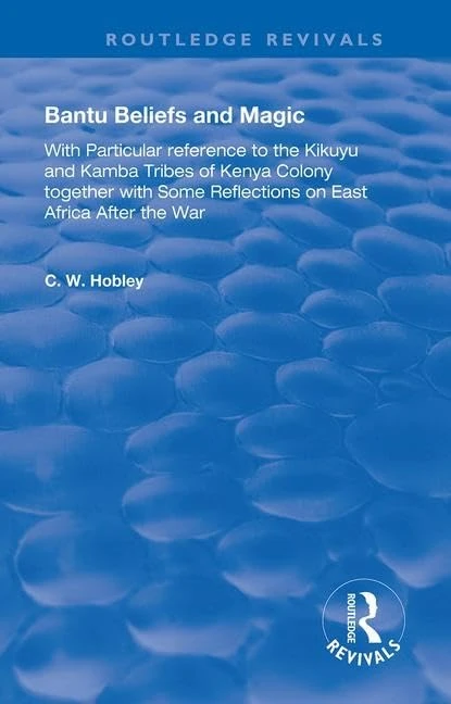 Bantu Beliefs and Magic: with particular reference to the Kikuyu and Kamba tribes of Kenya colony; together with some reflections on east Africa after the war (Routledge Revivals)