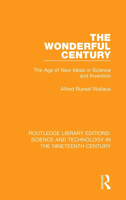 The Wonderful Century: The Age of New Ideas in Science and Invention: 10 (Routledge Library Editions: Science and Technology in the Nineteenth Century)