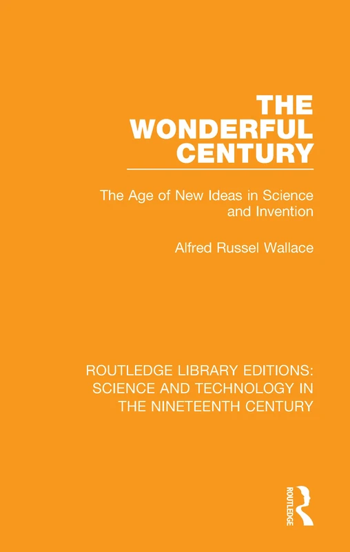 The Wonderful Century: The Age of New Ideas in Science and Invention (Routledge Library Editions: Science and Technology in the Nineteenth Century)