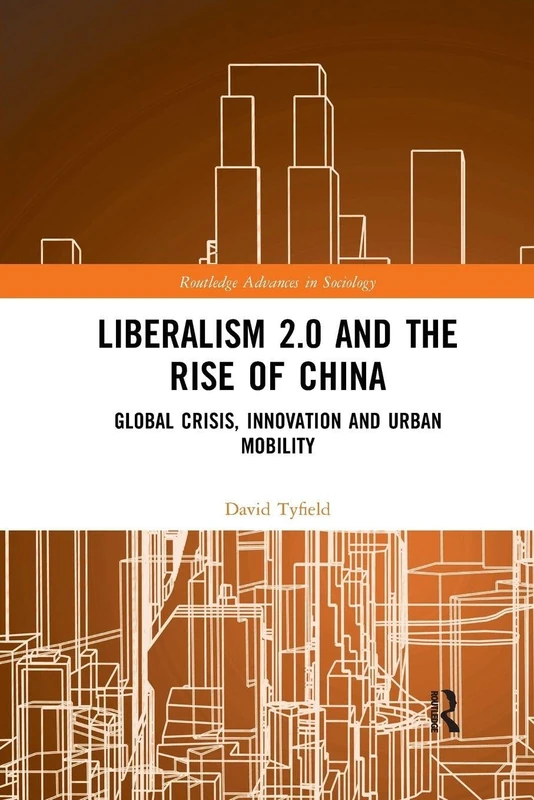 Liberalism 2.0 and the Rise of China: Global Crisis, Innovation and Urban Mobility (Routledge Advances in Sociology)