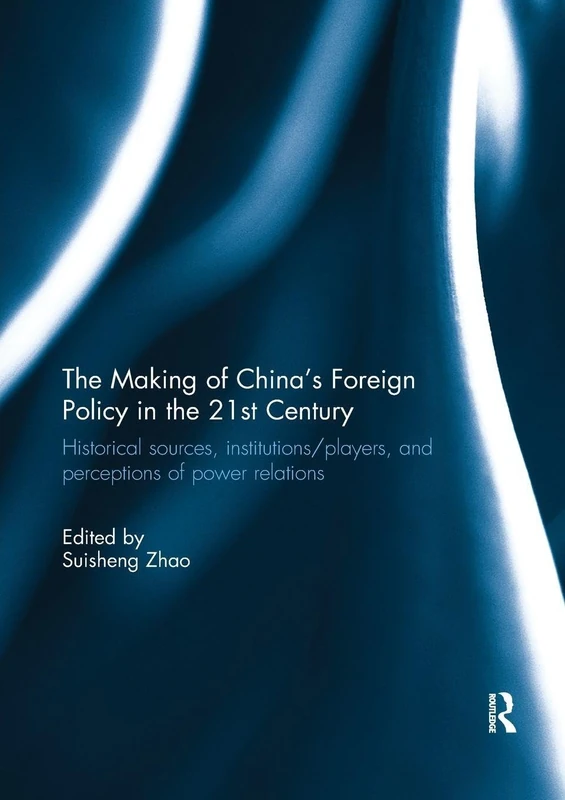 The Making of China's Foreign Policy in the 21st century: Historical Sources, Institutions/Players, and Perceptions of Power Relations