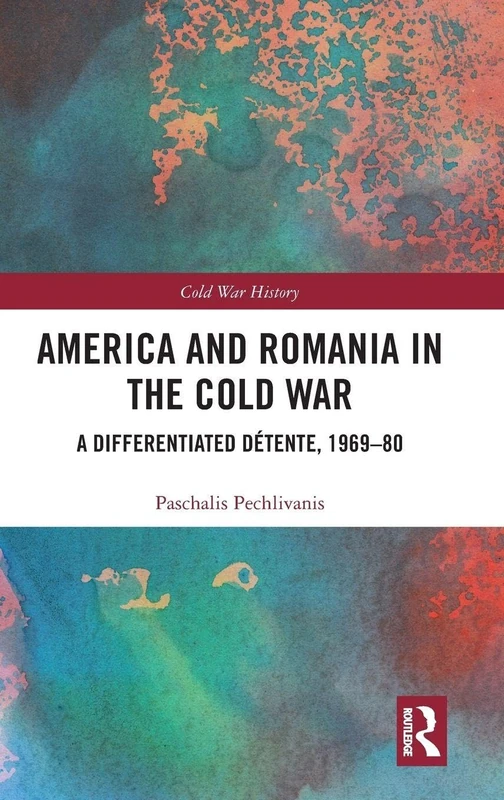 America and Romania in the Cold War: A Differentiated Détente, 1969-80 (Cold War History)