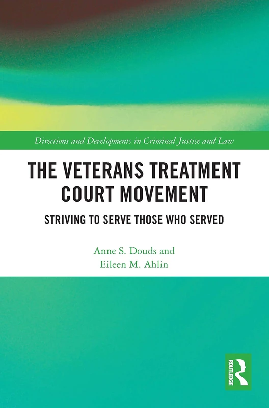 The Veterans Treatment Court Movement: Striving to Serve Those Who Served (Directions and Developments in Criminal Justice and Law)