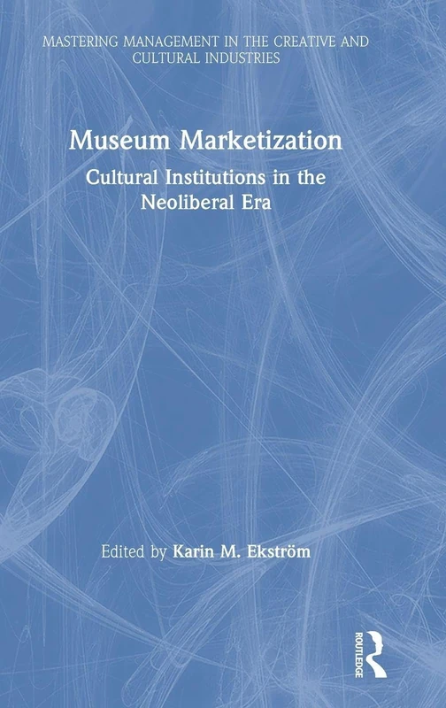 Museum Marketization: Cultural Institutions in the Neoliberal Era (Discovering the Creative Industries)