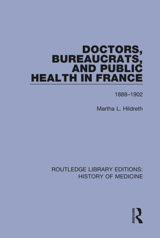 Doctors, Bureaucrats, and Public Health in France: 1888-1902: 6 (Routledge Library Editions: History of Medicine)