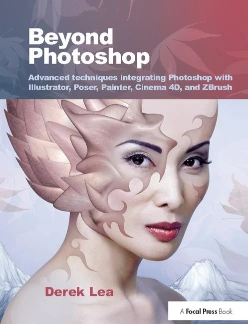 Beyond Photoshop: Advanced techniques integrating Photoshop with Illustrator, Poser, Painter, Cinema 4D and ZBrush