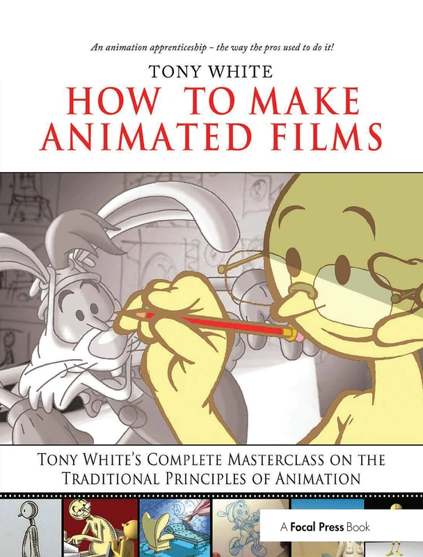 How to Make Animated Films: Tony White's Complete Masterclass on the Traditional Principals of Animation