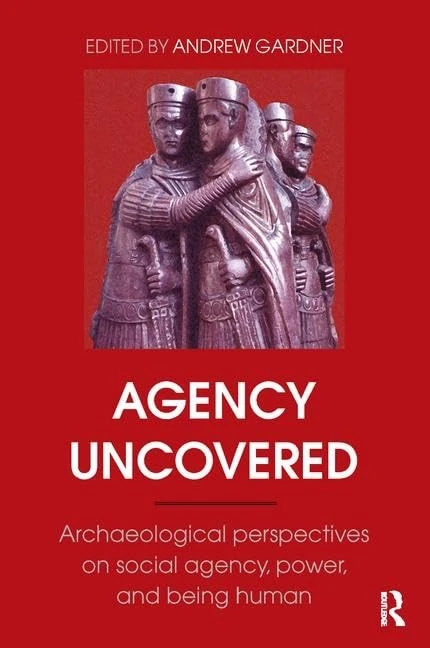 Agency Uncovered: Archaeological Perspectives on Social Agency, Power, and Being Human (UCL Institute of Archaeology Publications)