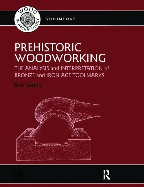 Prehistoric Woodworking: The Analysis and Interpretation of Bronze and Iron Age Toolmarks (UCL Institute of Archaeology Publications)