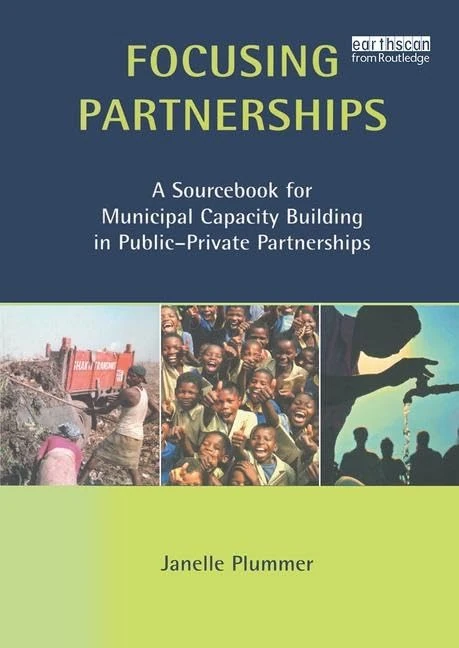 Focusing Partnerships: A Sourcebook for Municipal Capacity Building in Public-private Partnerships (Municipal Capacity Building Series)