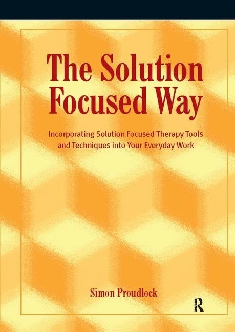 The Solution Focused Way: Incorporating Solution Focused Therapy Tools and Techniques into Your Everyday Work