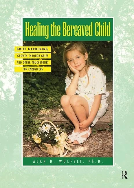 Healing The Bereaved Child: Grief Gardening, Growth Through Grief and Other Touchstones for Caregivers