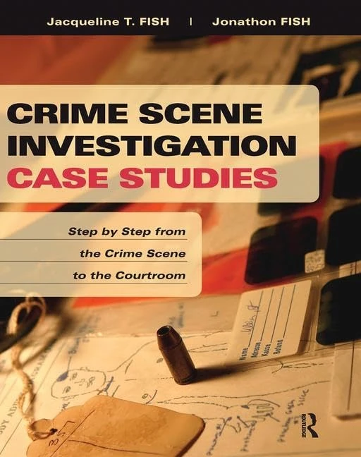 Crime Scene Investigation Case Studies: Step by Step from the Crime Scene to the Courtroom