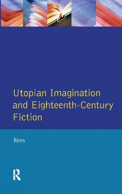 Utopian Imagination and Eighteenth Century Fiction (Studies In Eighteenth and Nineteenth Century Literature Series)