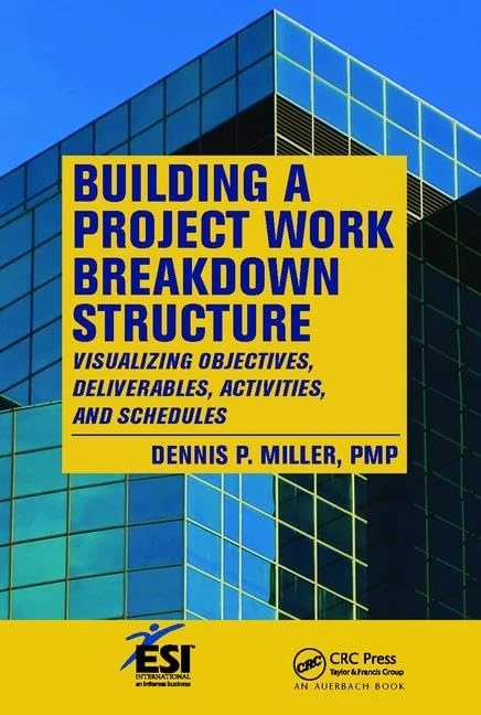 Building a Project Work Breakdown Structure: Visualizing Objectives, Deliverables, Activities, and Schedules (ESI International Project Management Series)