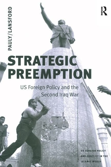 Strategic Preemption: US Foreign Policy and the Second Iraq War (US Foreign Policy and Conflict in the Islamic World)
