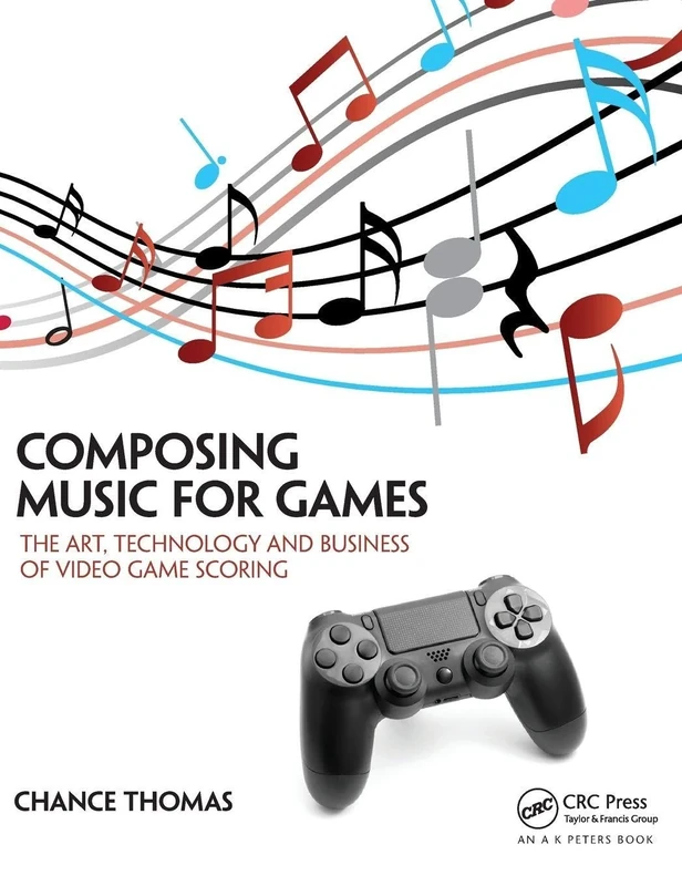 Composing Music for Games: The Art, Technology and Business of Video Game Scoring