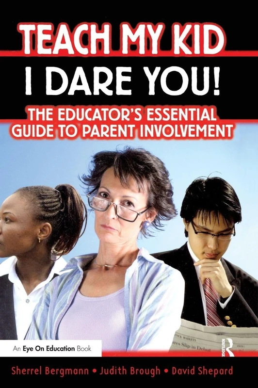 Teach My Kid- I Dare You!: The Educator's Essential Guide to Parent Involvement