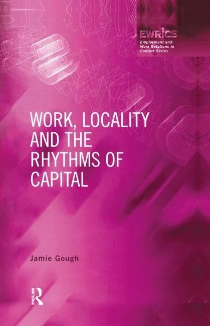 Work, Locality and the Rhythms of Capital: The Labour Process Reconsidered (Routledge Studies in Employment and Work Relations in Context)