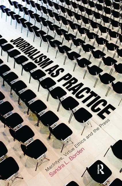 Journalism as Practice: MacIntyre, Virtue Ethics and the Press