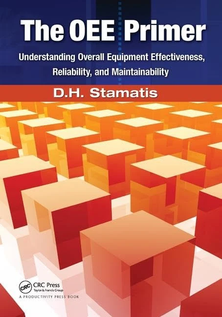 The OEE Primer: Understanding Overall Equipment Effectiveness, Reliability, and Maintainability