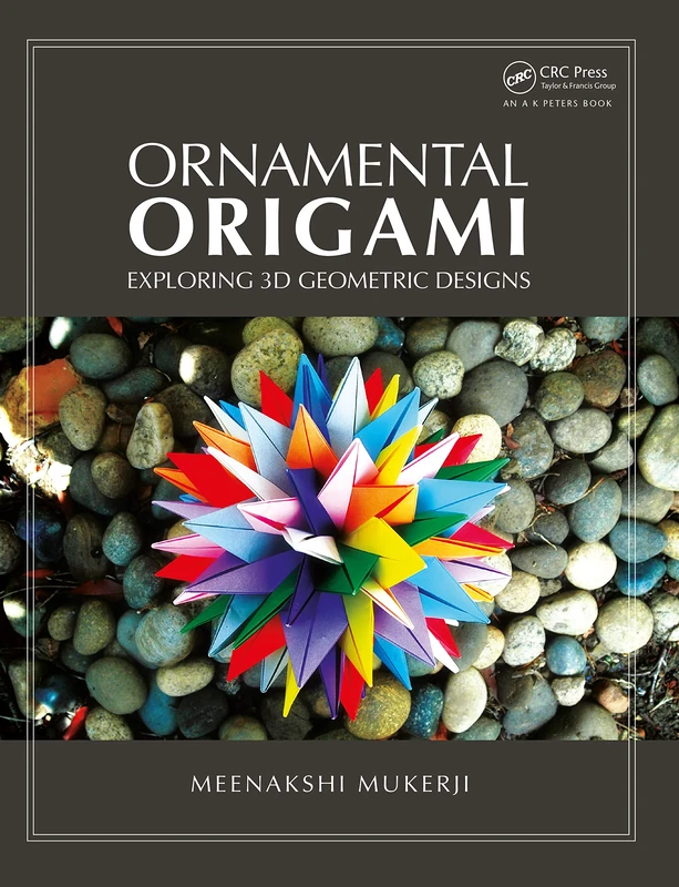 Ornamental Origami: Exploring 3D Geometric Designs (AK Peters/CRC Recreational Mathematics Series)