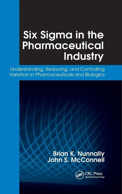 Six Sigma in the Pharmaceutical Industry: Understanding, Reducing, and Controlling Variation in Pharmaceuticals and Biologics