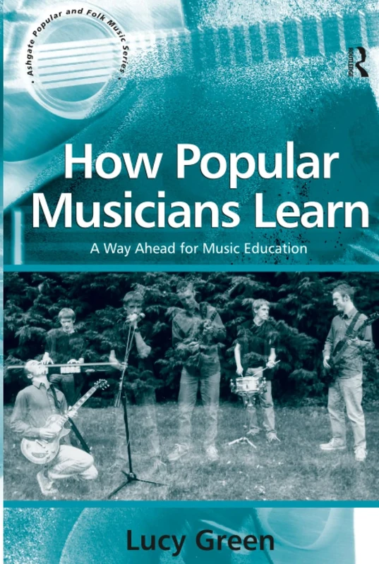 How Popular Musicians Learn: A Way Ahead for Music Education (Ashgate Popular and Folk Music Series)