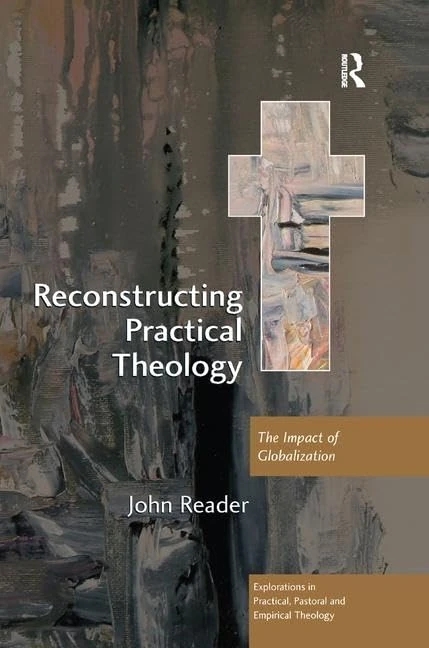 Reconstructing Practical Theology: The Impact of Globalization (Explorations in Practical, Pastoral and Empirical Theology)