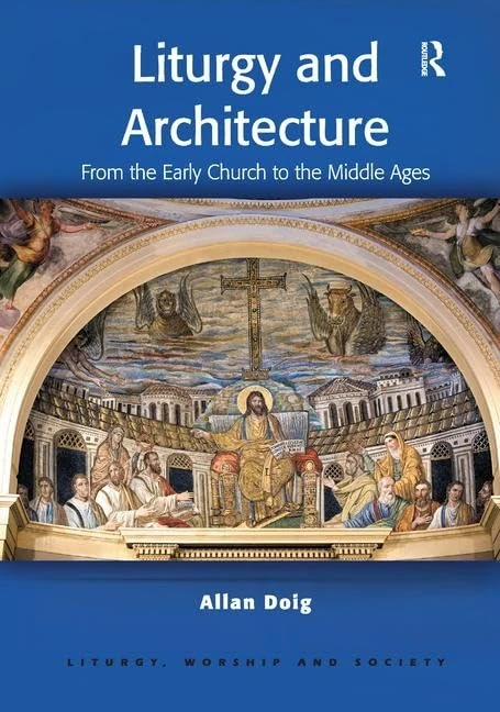 Liturgy and Architecture: From the Early Church to the Middle Ages (Liturgy, Worship and Society Series)