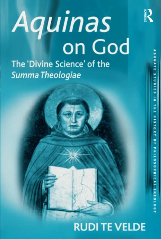 Aquinas on God: The 'Divine Science' of the Summa Theologiae (Ashgate Studies in the History of Philosophical Theology)