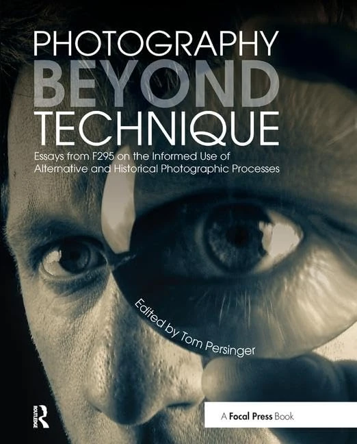 Photography Beyond Technique: Essays from F295 on the Informed Use of Alternative and Historical Photographic Processes: Essays from F295 on the ... Processes (Alternative Process Photography)