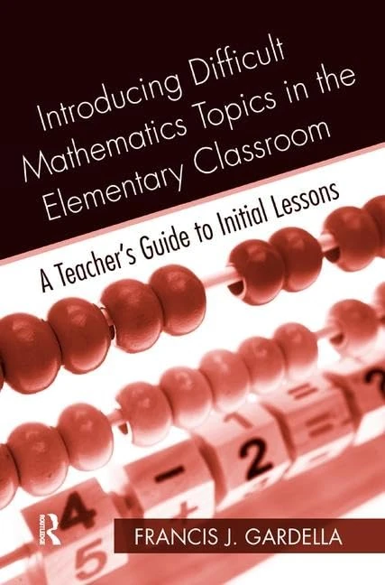 Introducing Difficult Mathematics Topics in the Elementary Classroom: A Teacher’s Guide to Initial Lessons