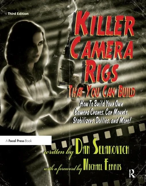 Killer Camera Rigs That You Can Build: How to Build Your Own Camera Cranes, Car Mounts, Stabilizers, Dollies, and More!