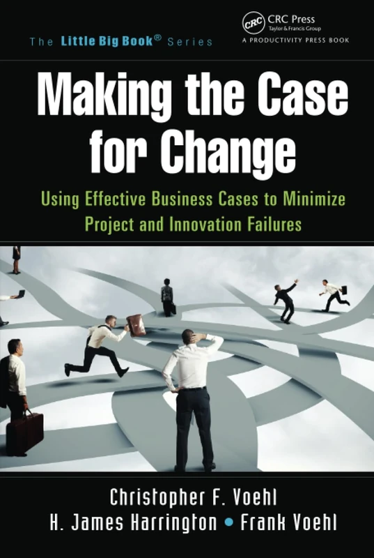 Making the Case for Change: Using Effective Business Cases to Minimize Project and Innovation Failures (The Little Big Book Series)