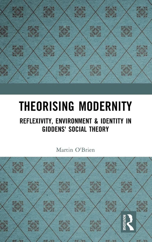Theorising Modernity: Reflexivity, Environment & Identity in Giddens' Social Theory