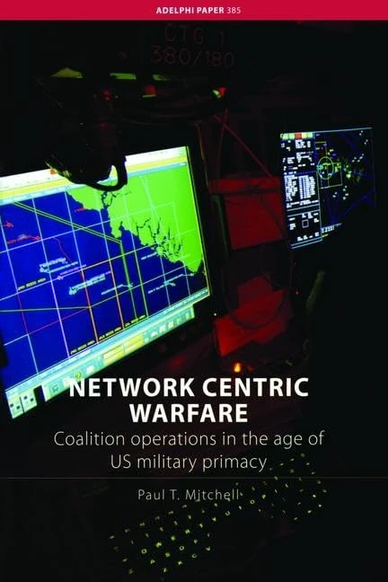 Network Centric Warfare: Coalition Operations in the Age of US Military Primacy (Adelphi series)