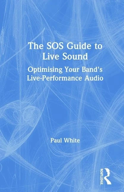 The SOS Guide to Live Sound: Optimising Your Band's Live-Performance Audio (Sound On Sound Presents...)