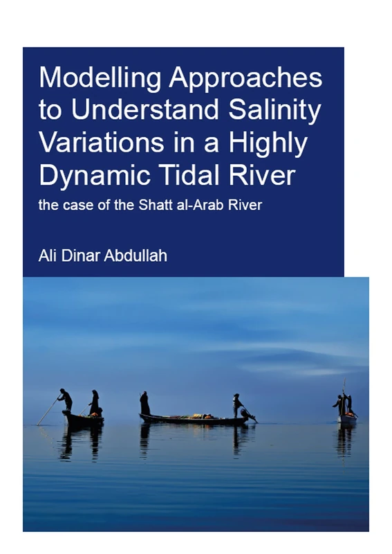 Modelling Approaches to Understand Salinity Variations in a Highly Dynamic Tidal River: The Case of the Shatt al-Arab River (IHE Delft PhD Thesis Series)