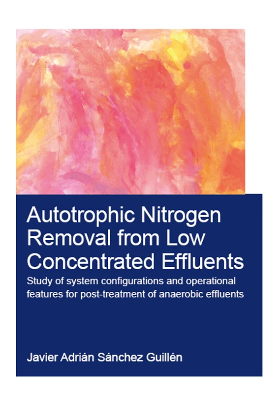 Autotrophic Nitrogen Removal from Low Concentrated Effluents: Study of System Configurations and Operational Features for Post-treatment of Anaerobic Effluents (IHE Delft PhD Thesis Series)