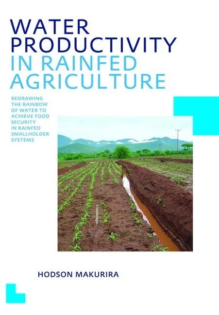 Water Productivity in Rainfed Agriculture: Redrawing the Rainbow of Water to Achieve Food Security in Rainfed Smallholder Systems (IHE Delft PhD Thesis Series)