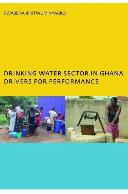 Drinking Water Sector in Ghana: Drivers for Performance: PhD, UNESCO-IHE Institute for Water Education, Delft, The Netherlands