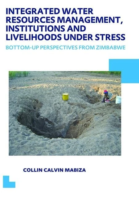 Integrated Water Resources Management, Institutions and Livelihoods under Stress: Bottom-up Perspectives from Zimbabwe; UNESCO-IHE PhD Thesis (IHE Delft PhD Thesis Series)