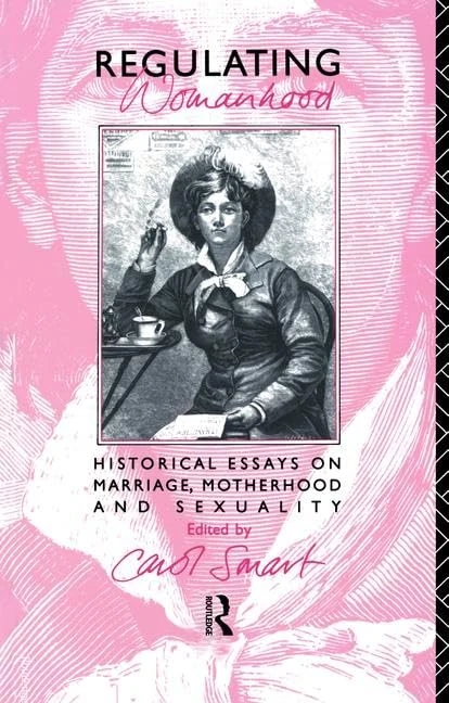 Regulating Womanhood: Historical essays on marriage, motherhood and sexuality