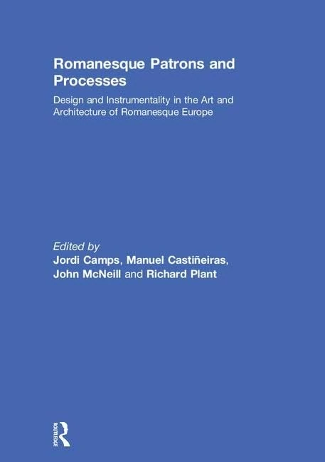 Romanesque Patrons and Processes: Design and Instrumentality in the Art and Architecture of Romanesque Europe (British Archaeological Association Conference Transactions)